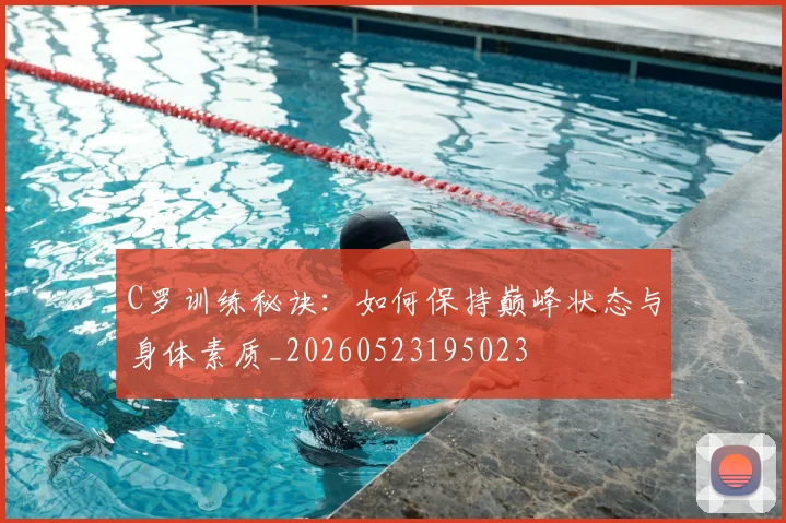 C罗训练秘诀：如何保持巅峰状态与身体素质_20260523195023