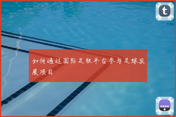 如何通过国际足联平台参与足球发展项目