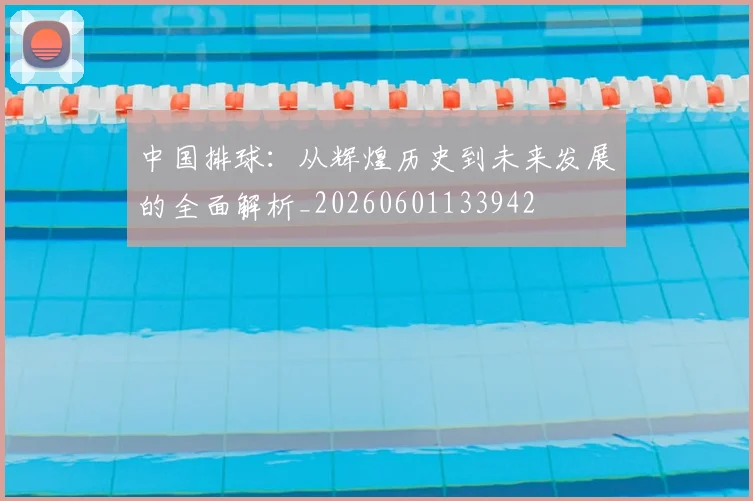 中国排球：从辉煌历史到未来发展的全面解析_20260601133942