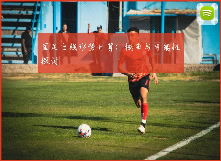 国足出线形势计算：概率与可能性探讨