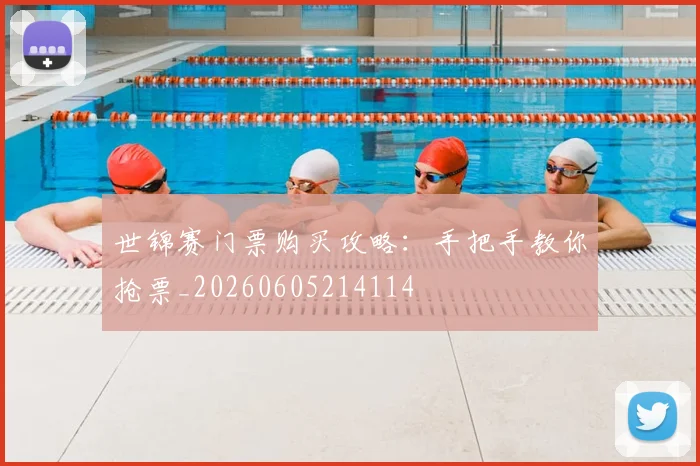 世锦赛门票购买攻略：手把手教你抢票_20260605214114
