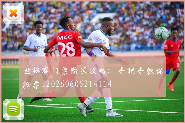 世锦赛门票购买攻略：手把手教你抢票_20260605214114