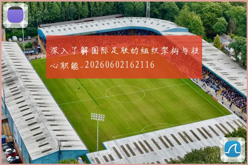 深入了解国际足联的组织架构与核心职能_20260602162116