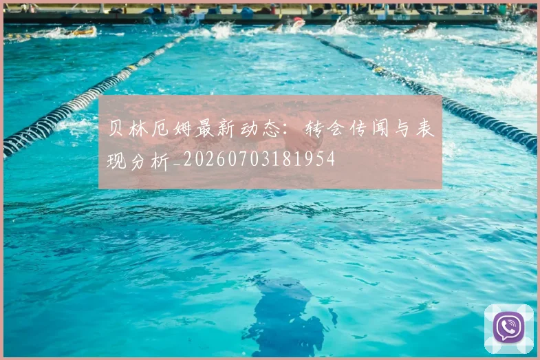 贝林厄姆最新动态：转会传闻与表现分析_20260703181954