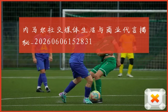 内马尔社交媒体生活与商业代言揭秘_20260606152831