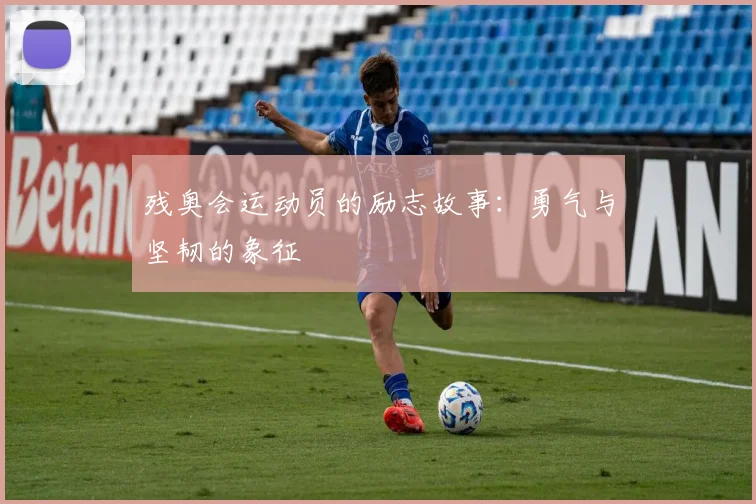 残奥会运动员的励志故事：勇气与坚韧的象征