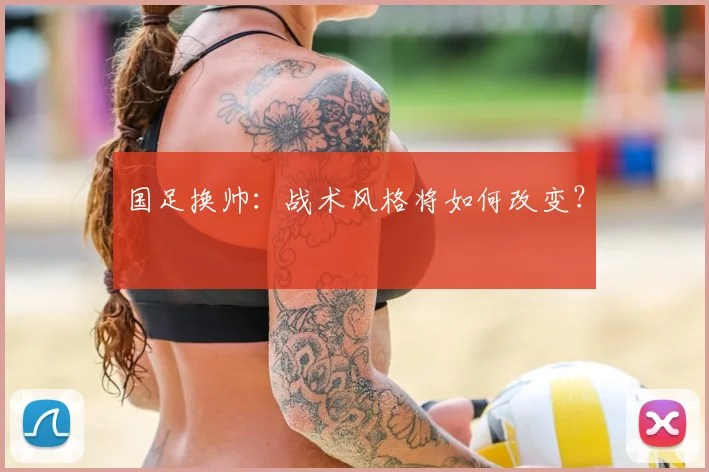 国足换帅：战术风格将如何改变？