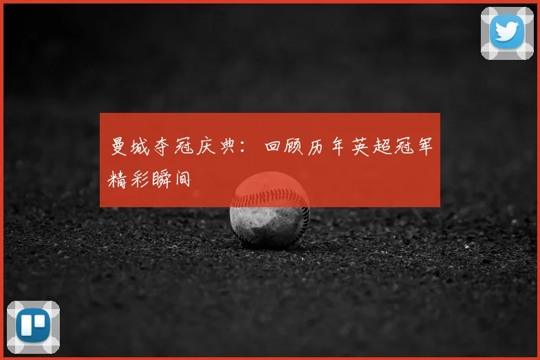 曼城夺冠庆典：回顾历年英超冠军精彩瞬间