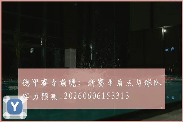 德甲赛季前瞻：新赛季看点与球队实力预测_20260606153313