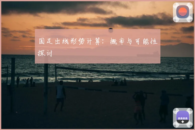 国足出线形势计算：概率与可能性探讨
