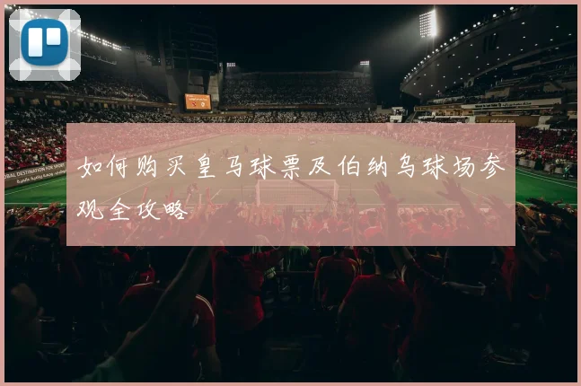 如何购买皇马球票及伯纳乌球场参观全攻略