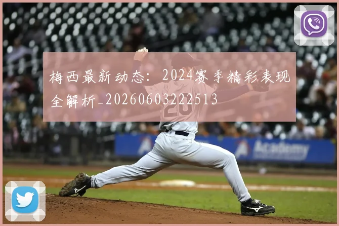梅西最新动态：2024赛季精彩表现全解析_20260603222513