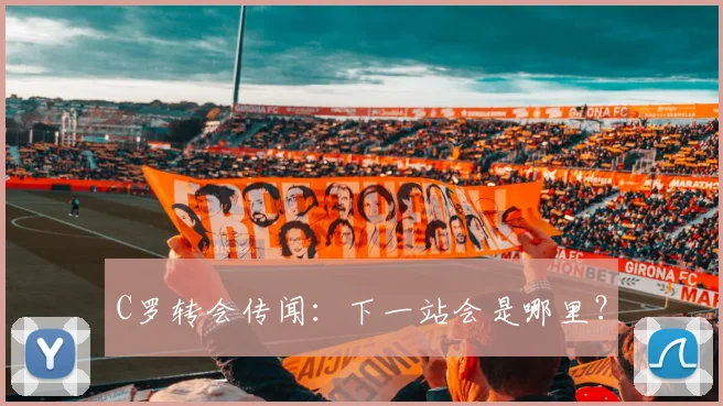 C罗转会传闻：下一站会是哪里？