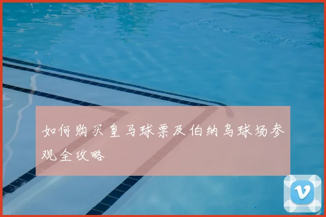 如何购买皇马球票及伯纳乌球场参观全攻略