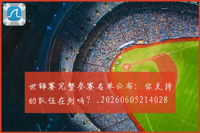 世锦赛完整参赛名单公布：你支持的队伍在列吗？_20260605214028