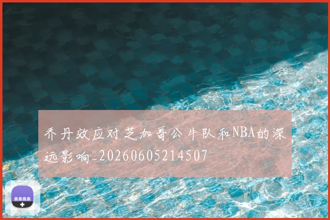 乔丹效应对芝加哥公牛队和NBA的深远影响_20260605214507