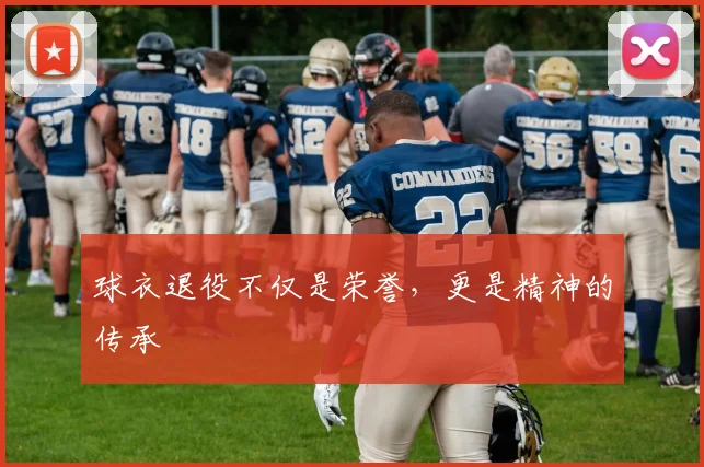 球衣退役不仅是荣誉,更是精神的传承