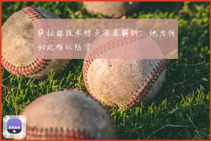 萨拉赫技术特点深度解析:他为何如此难以防守