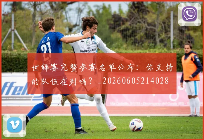 世锦赛完整参赛名单公布：你支持的队伍在列吗？_20260605214028