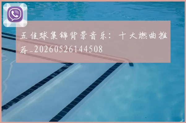 五佳球集锦背景音乐:十大燃曲推荐_20260526144508