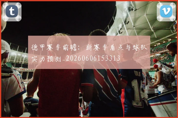 德甲赛季前瞻：新赛季看点与球队实力预测_20260606153313