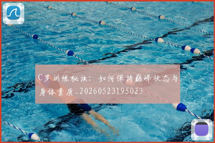 C罗训练秘诀：如何保持巅峰状态与身体素质_20260523195023